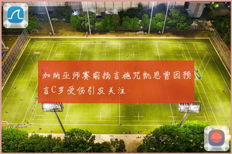加纳巫师赛前扬言施咒凯恩曾因预言C罗受伤引发关注