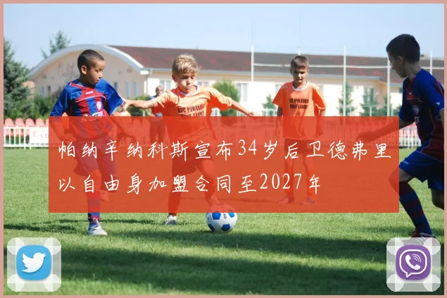 帕纳辛纳科斯宣布34岁后卫德弗里以自由身加盟合同至2027年