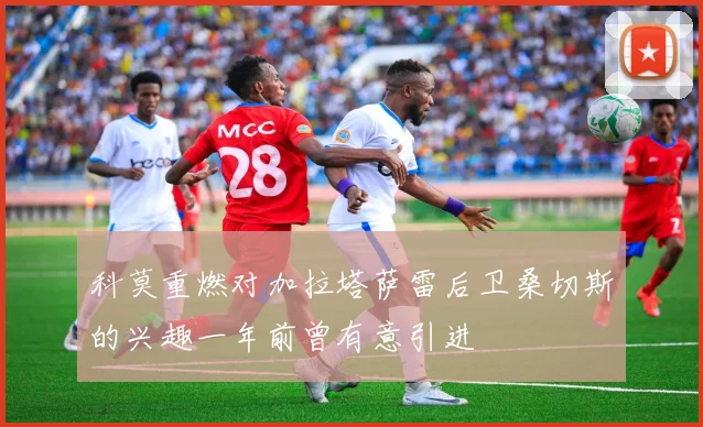 科莫重燃对加拉塔萨雷后卫桑切斯的兴趣一年前曾有意引进