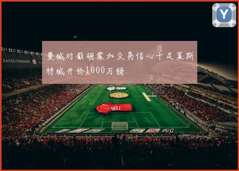 曼城对截胡蒙加交易信心十足莱斯特城开价1000万镑