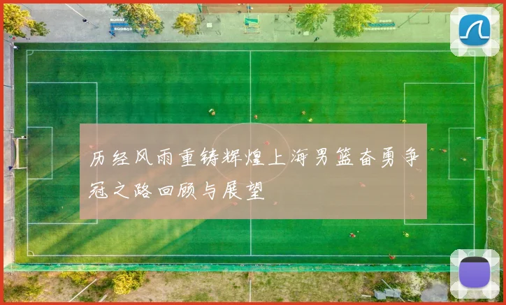 历经风雨重铸辉煌上海男篮奋勇争冠之路回顾与展望