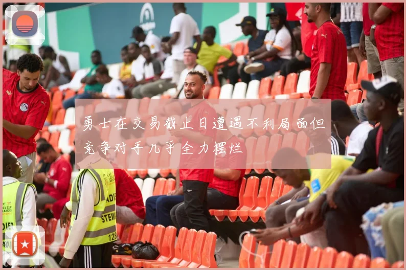 勇士在交易截止日遭遇不利局面但竞争对手几乎全力摆烂