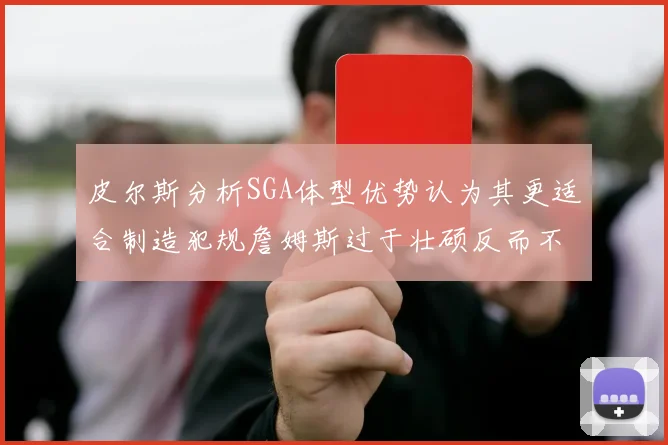 皮尔斯分析SGA体型优势认为其更适合制造犯规詹姆斯过于壮硕反而不利
