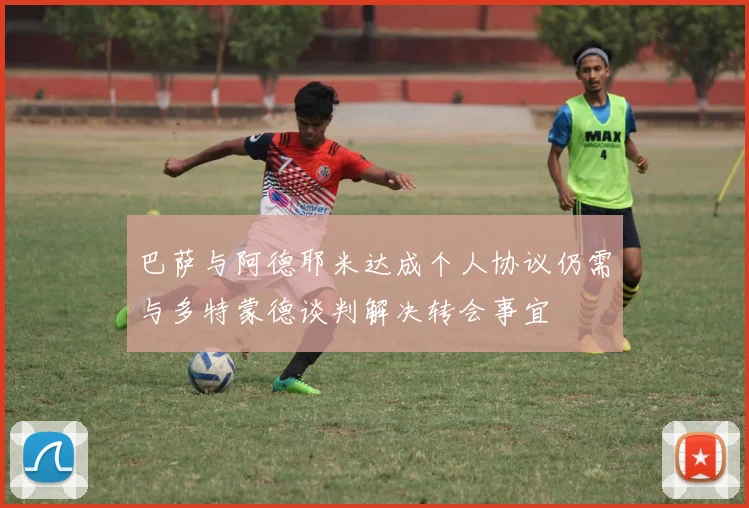 巴萨与阿德耶米达成个人协议仍需与多特蒙德谈判解决转会事宜