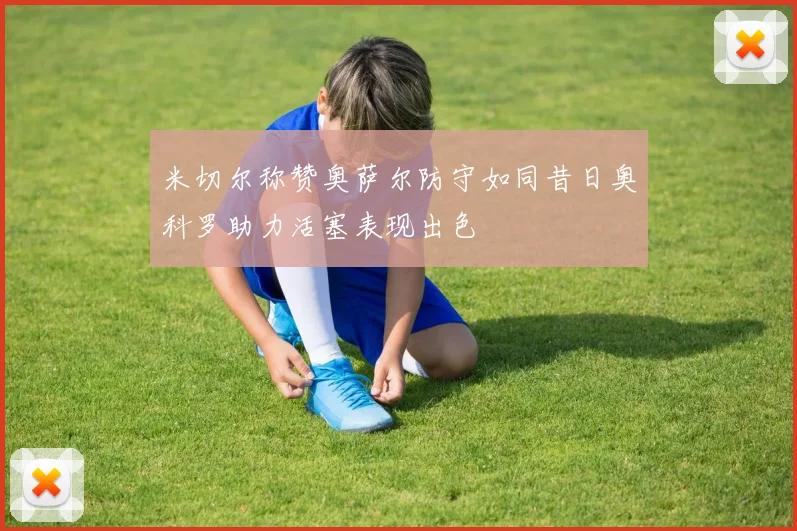 米切尔称赞奥萨尔防守如同昔日奥科罗助力活塞表现出色