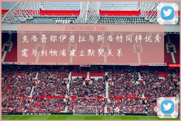 克洛普称伊劳拉与斯洛特同样优秀需与利物浦建立默契关系
