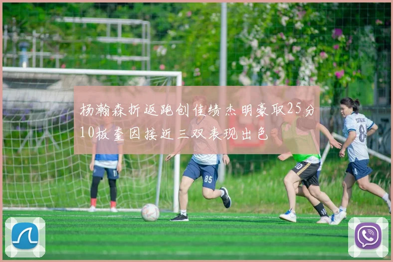 杨瀚森折返跑创佳绩杰明豪取25分10板奎因接近三双表现出色